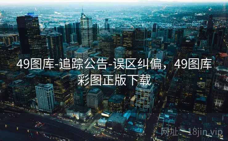 49图库-追踪公告-误区纠偏，49图库彩图正版下载