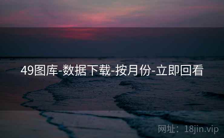 49图库-数据下载-按月份-立即回看