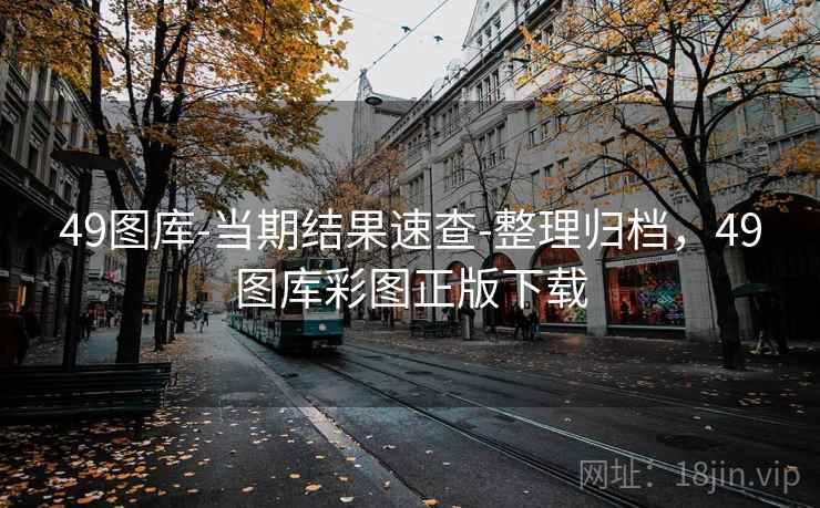 49图库-当期结果速查-整理归档,49图库彩图正版下载