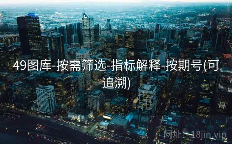 49图库-按需筛选-指标解释-按期号(可追溯) 49图库-按需筛选-指标解释-按期号(可追溯)
