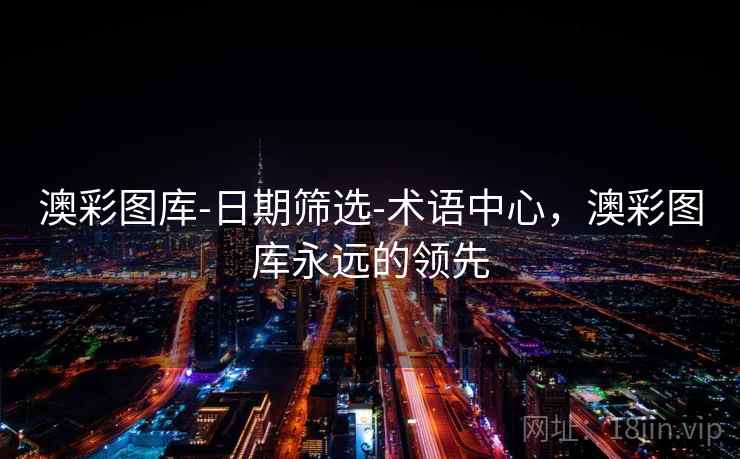 澳彩图库-日期筛选-术语中心,澳彩图库永远的领先