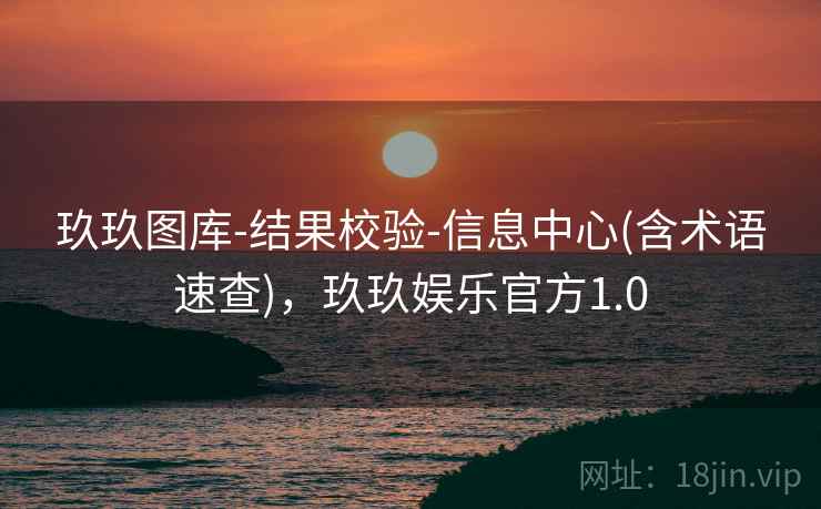玖玖图库-结果校验-信息中心(含术语速查)，玖玖娱乐官方1.0