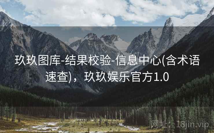 玖玖图库-结果校验-信息中心(含术语速查),玖玖娱乐官方1.0