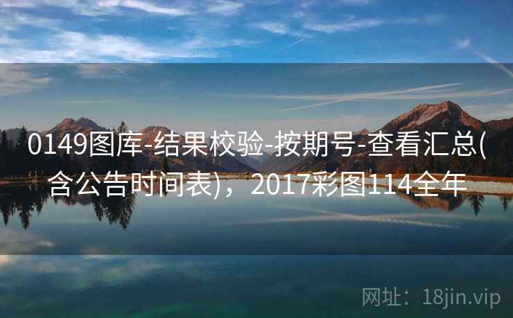 0149图库-结果校验-按期号-查看汇总(含公告时间表),2017彩图114全年