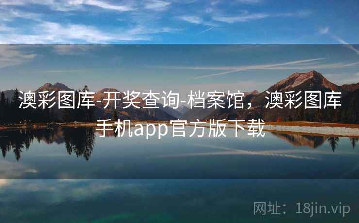 澳彩图库-开奖查询-档案馆，澳彩图库手机app官方版下载