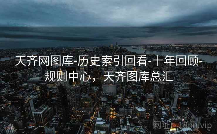 天齐网图库-历史索引回看-十年回顾-规则中心,天齐图库总汇
