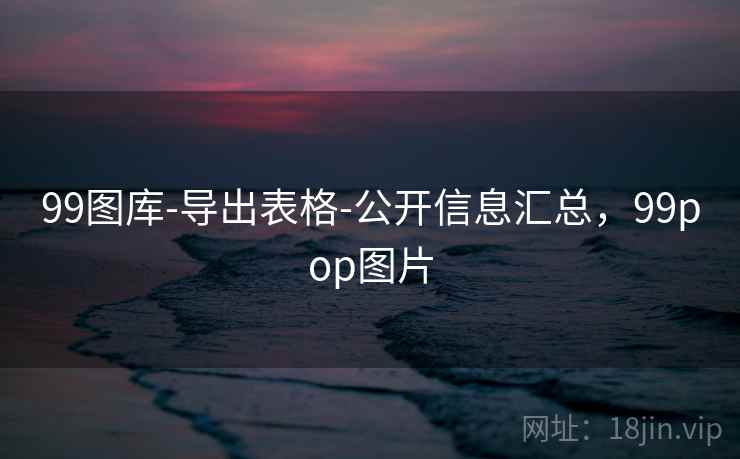 99图库-导出表格-公开信息汇总，99pop图片